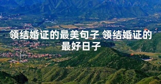 领结婚证的最美句子 领结婚证的最好日子
